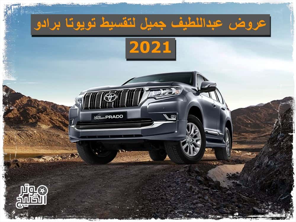 برادو 2021 عبداللطيف جميل .. عروض عبداللطيف جميل لتقسيط تويوتا برادو 2021