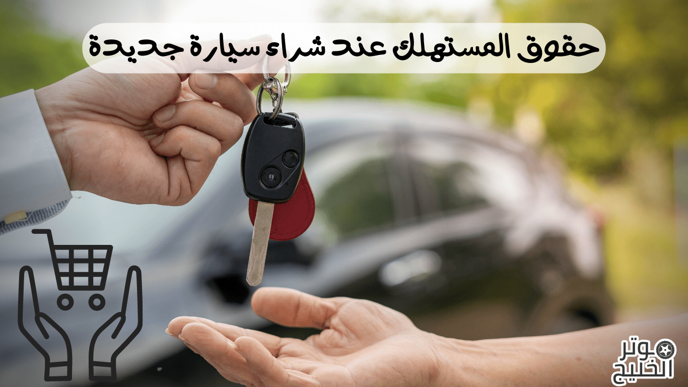 حقوق المستهلك عند شراء سيارة جديدة