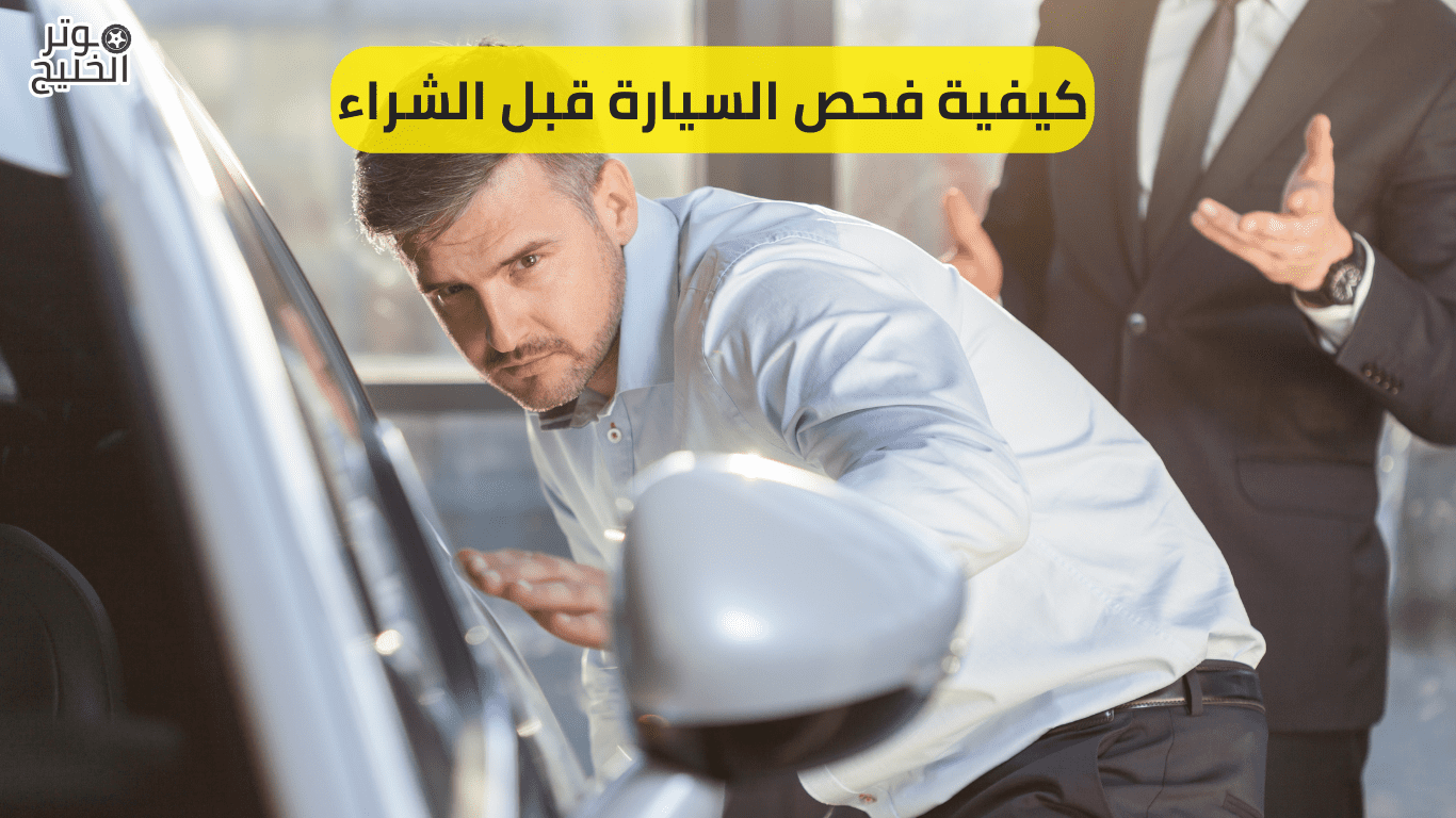 كيفية فحص السيارة قبل الشراء