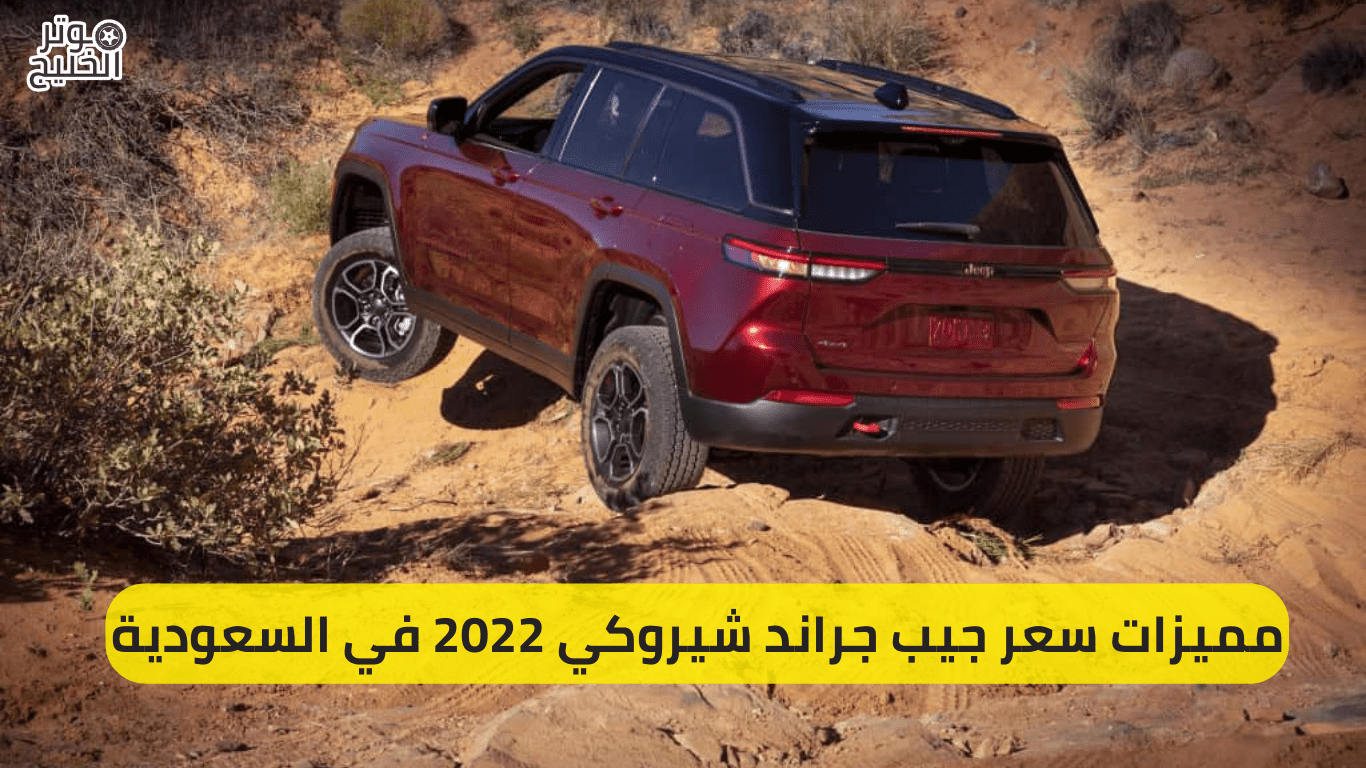 مميزات سعر جيب جراند شيروكي 2022 في السعودية