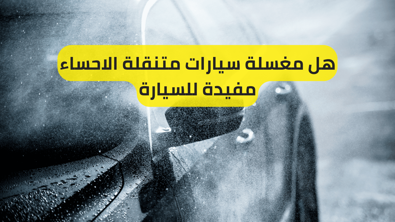 هل مغسلة سيارات متنقلة الاحساء مفيدة للسيارة