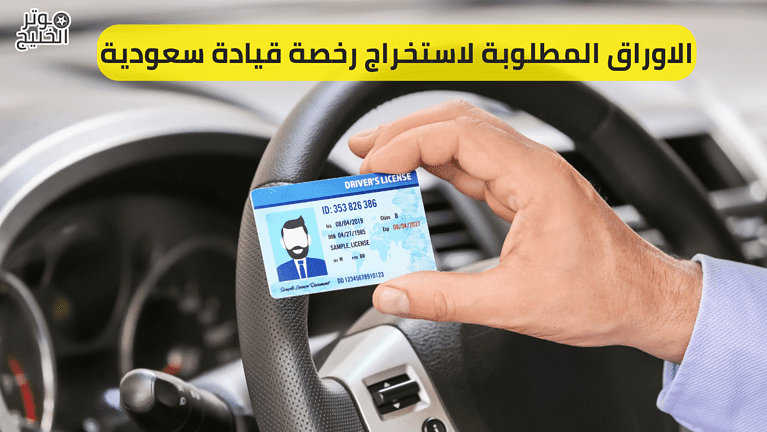 الإجراءات والاوراق المطلوبة لاستخراج رخصة قيادة سعودية