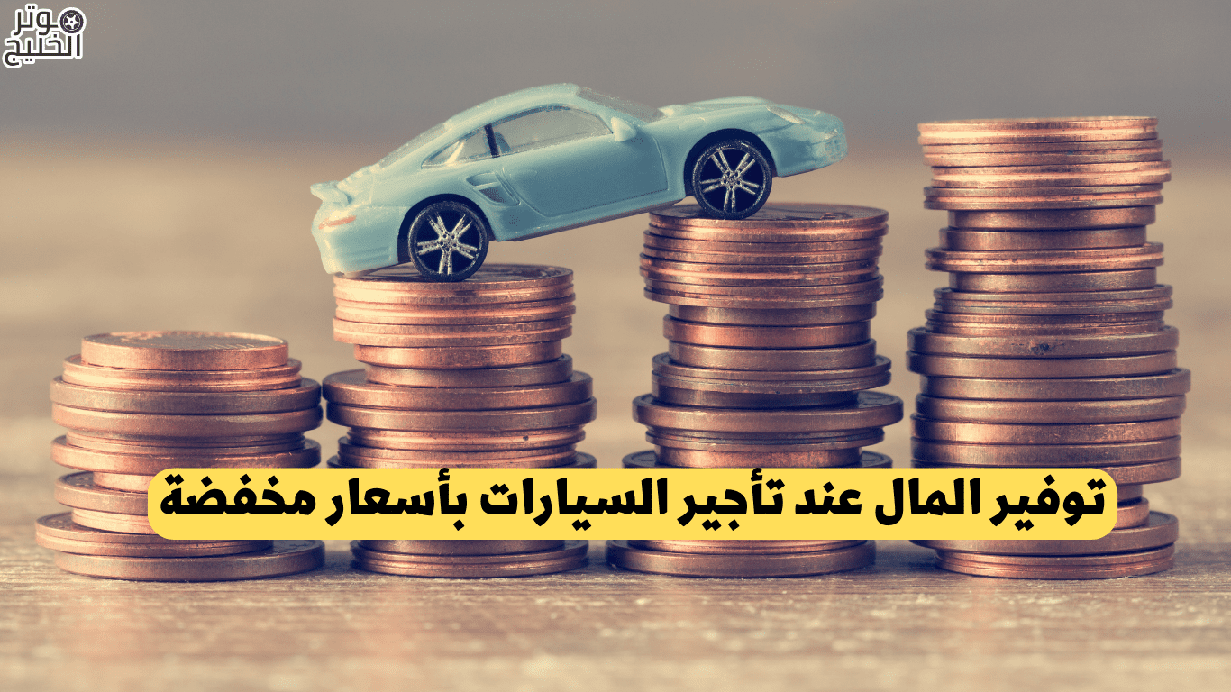 توفير المال عند تأجير السيارات بأسعار مخفضة