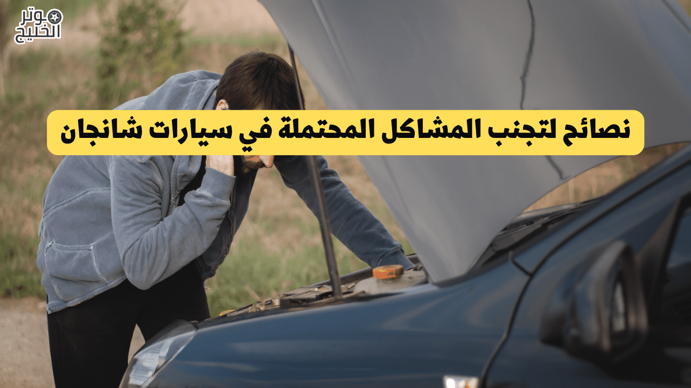 نصائح لتجنب المشاكل المحتملة في سيارات شانجان