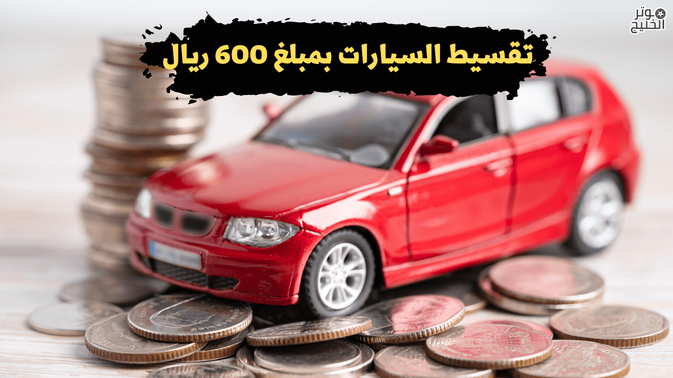 تقسيط السيارات بمبلغ 600 ريال