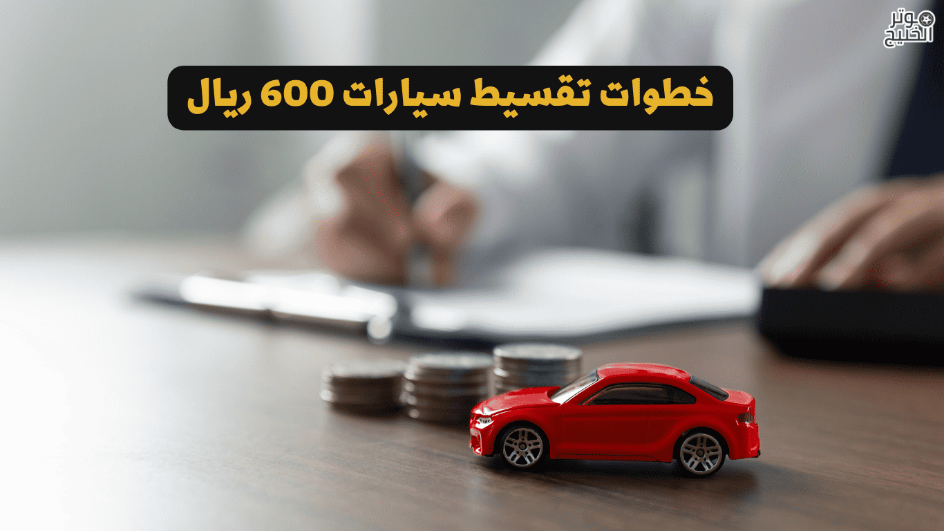 خطوات تقسيط سيارات 600 ريال