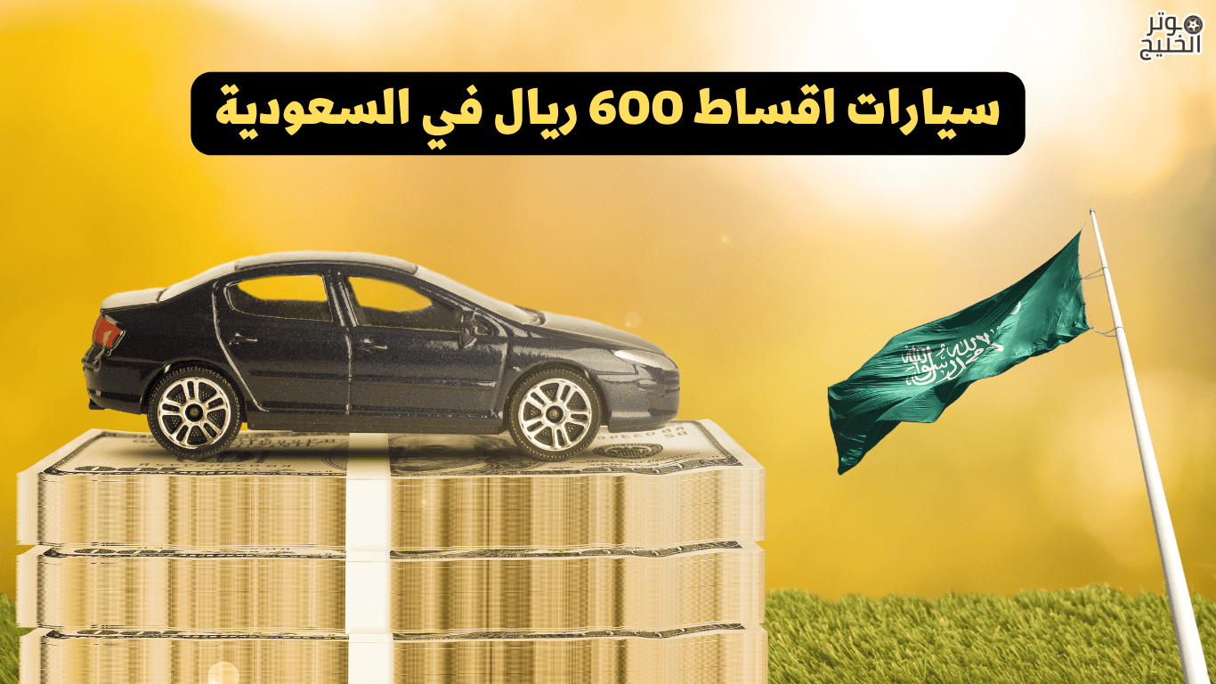 سيارات اقساط 600 ريال في السعودية
