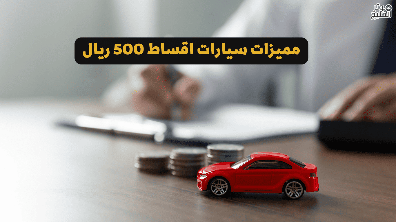 مميزات سيارات اقساط 500 ريال