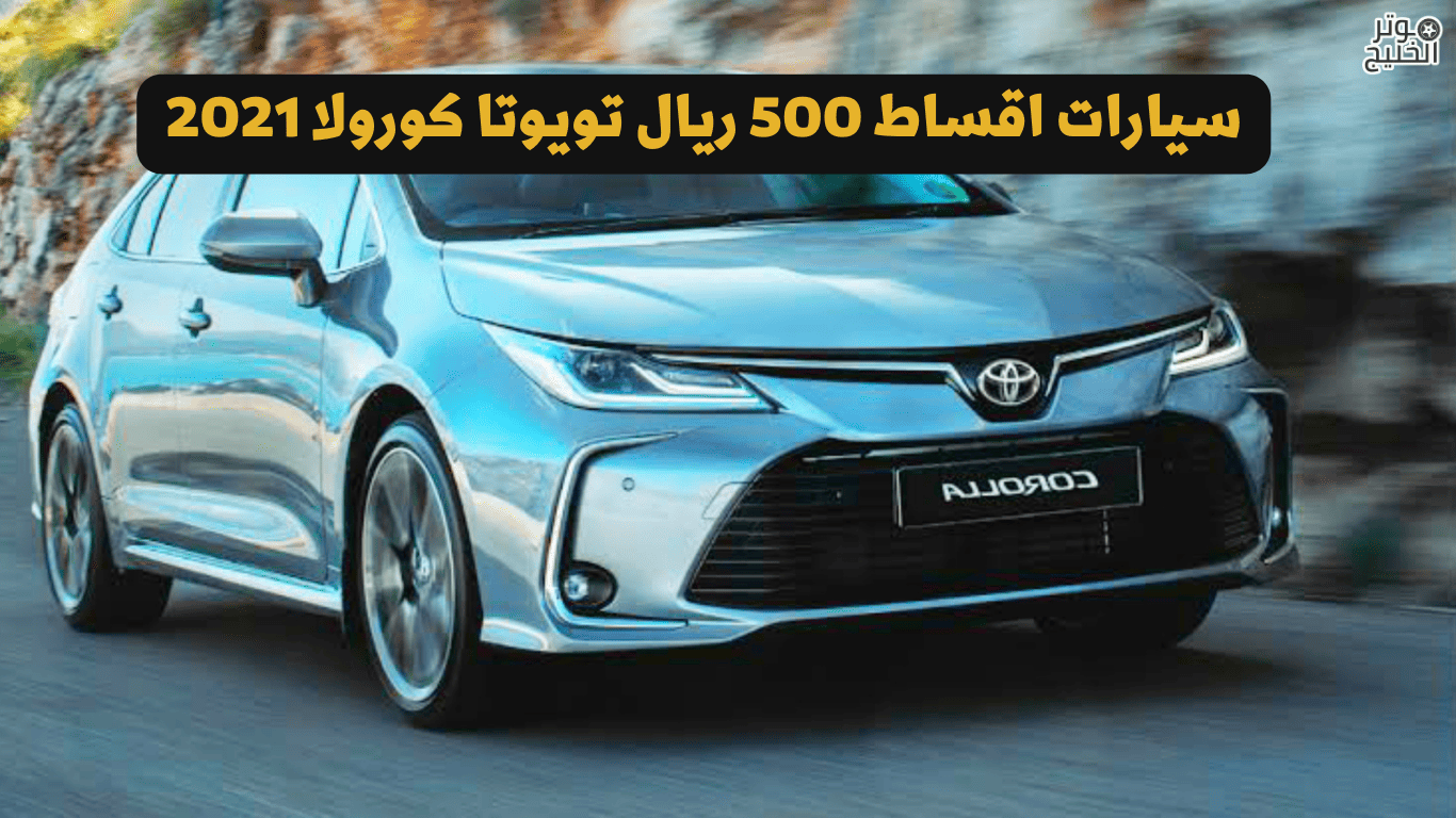 سيارات اقساط 500 ريال تويوتا كورولا 2021