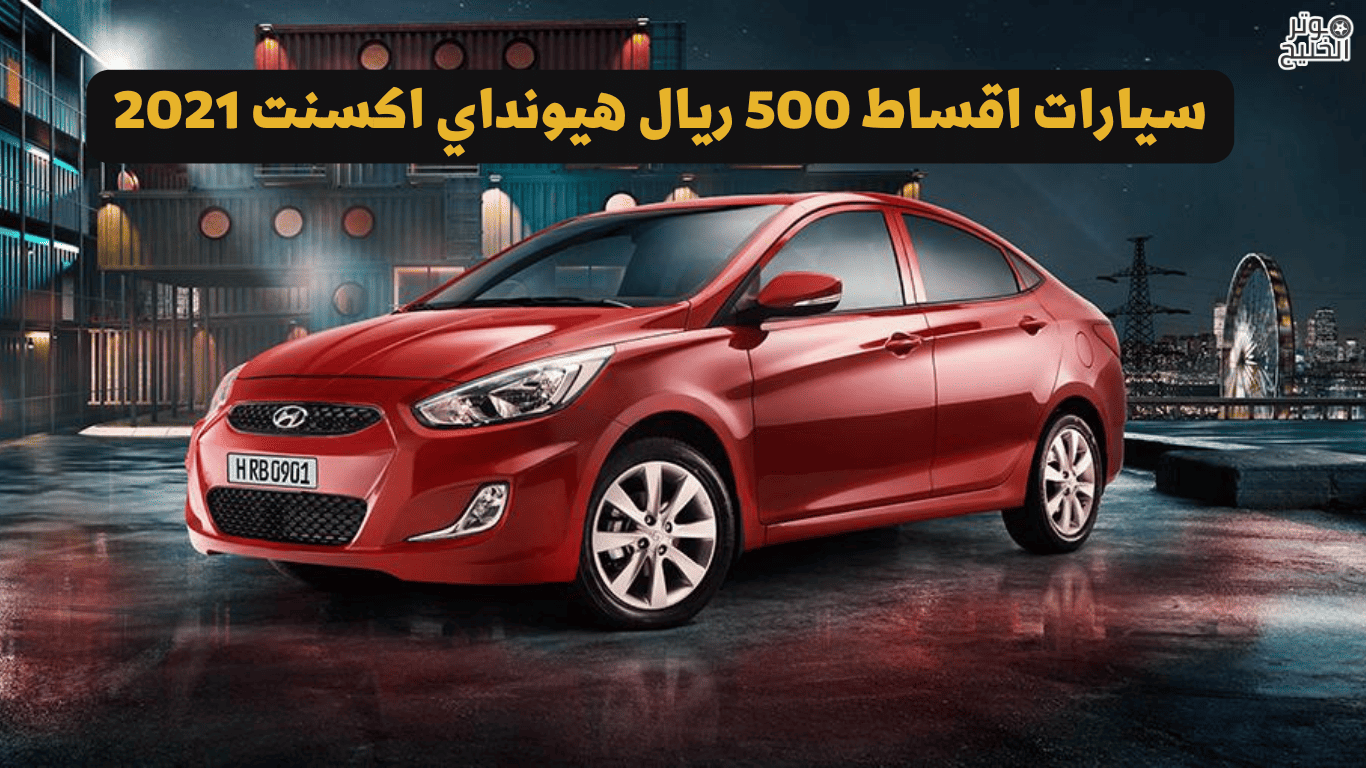 سيارات اقساط 500 ريال هيونداي اكسنت 2021