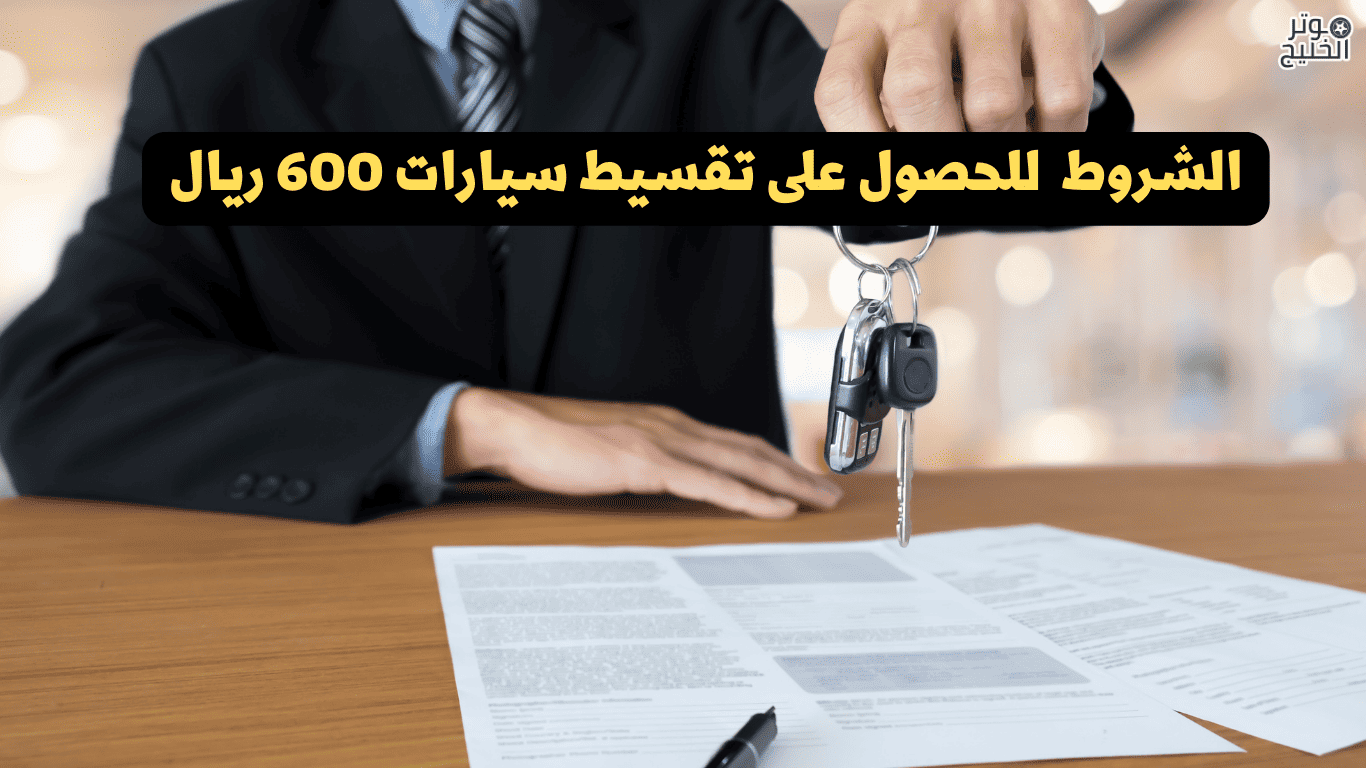 الشروط للحصول على تقسيط سيارات 600 ريال