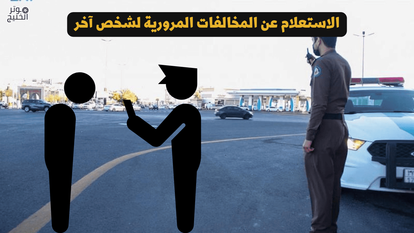 الاستعلام عن المخالفات المرورية لشخص آخر