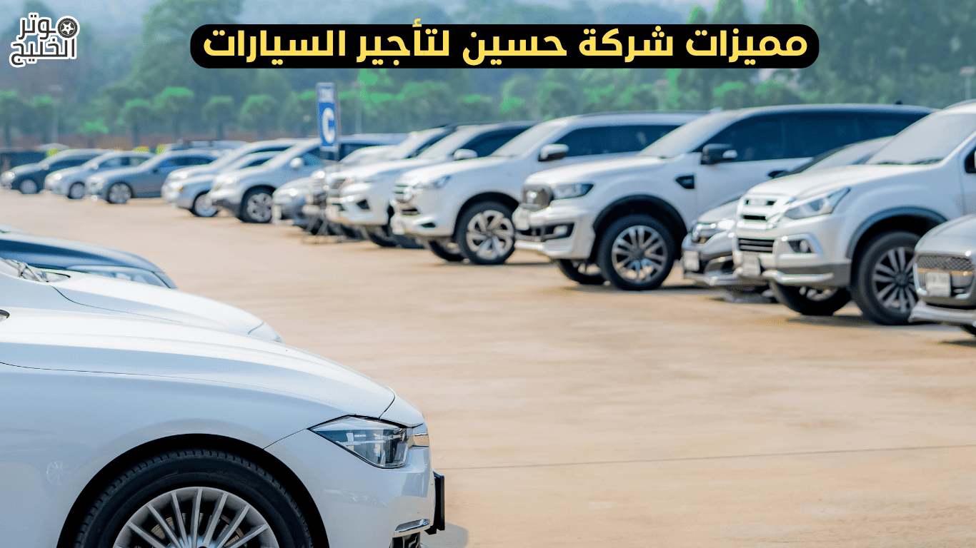 مميزات شركة حسين لتأجير السيارات