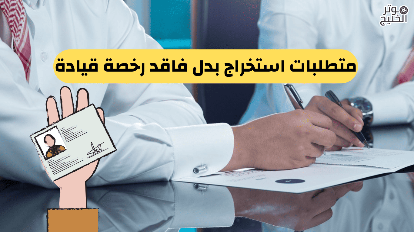 متطلبات استخراج بدل فاقد رخصة قيادة