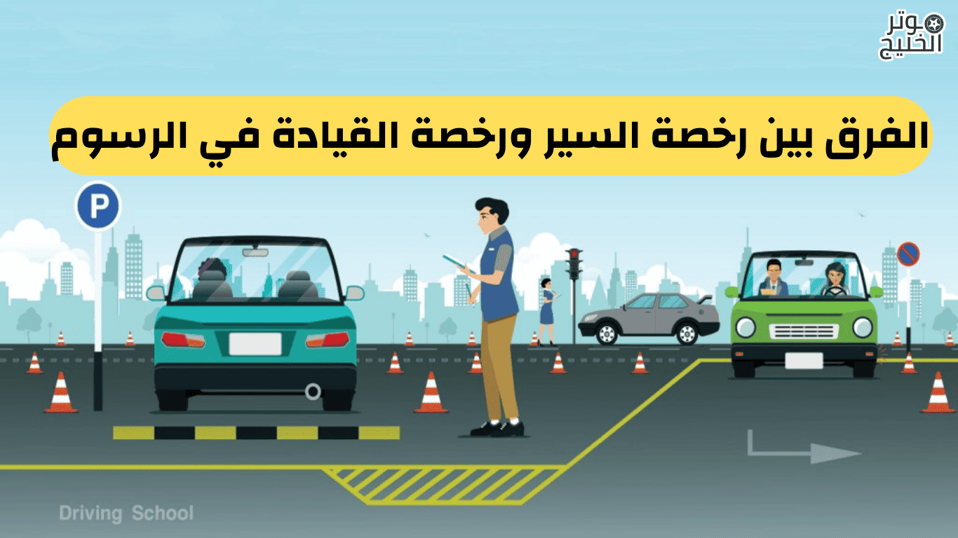 الفرق بين رخصة السير ورخصة القيادة في الرسوم