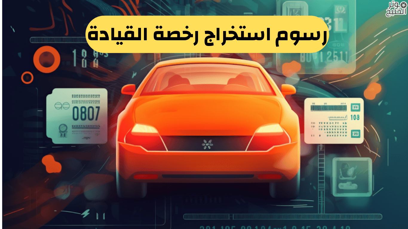 رسوم استخراج رخصة القيادة