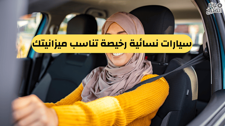 سيارات نسائية رخيصة تناسب ميزانيتك