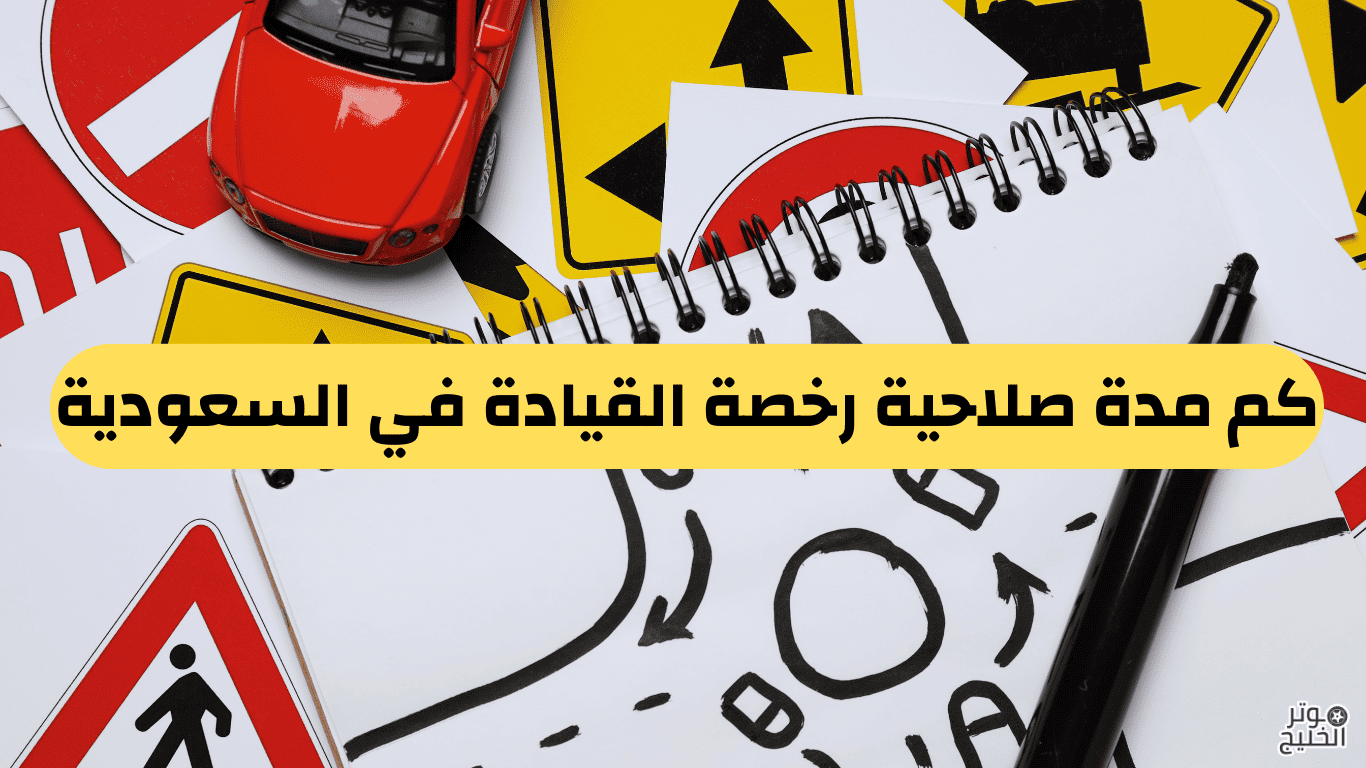 كم مدة صلاحية رخصة القيادة